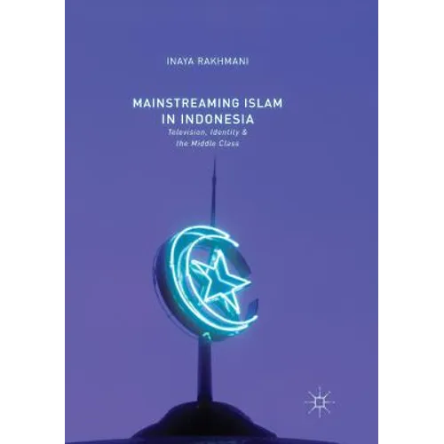 Mainstreaming Islam in Indonesia: Television, Identity, and the Middle Class - Paperback