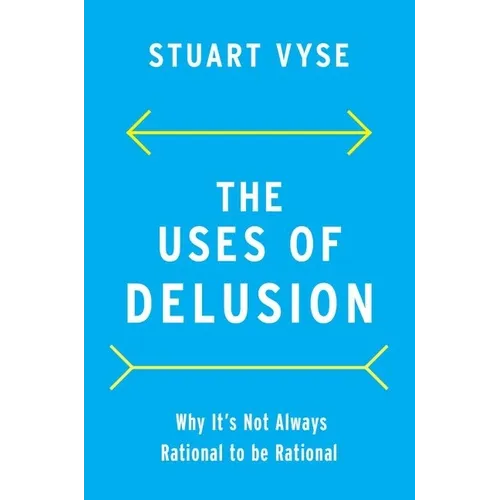 The Uses of Delusion: Why It's Not Always Rational to Be Rational - Hardcover