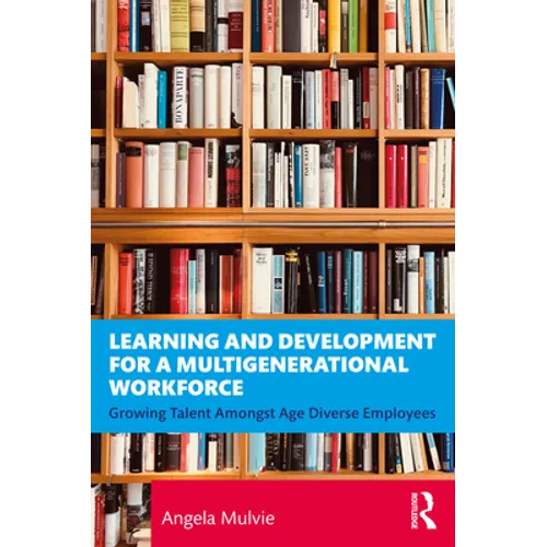 Learning and Development for a Multigenerational Workforce: Growing Talent Amongst Age Diverse Employees - Paperback