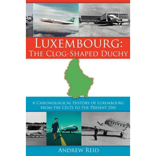 Luxembourg: The Clog-Shaped Duchy: A Chronological History of Luxembourg from the Celts to the Present Day - Paperback