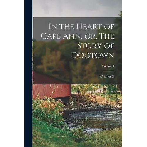In the Heart of Cape Ann, or, The Story of Dogtown; Volume 1 - Paperback