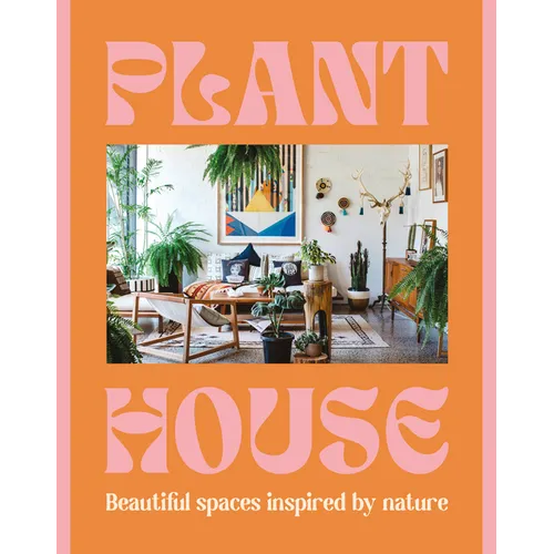 Plant House: Beautiful Spaces Inspired by Nature - Hardcover