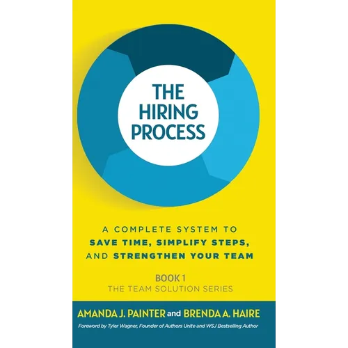 The Hiring Process: A Complete System to Save Time, Simplify Steps, and Strengthen Your Team - Hardcover