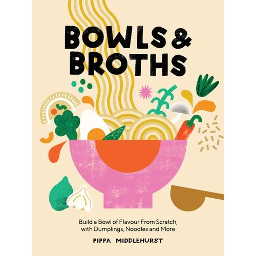 Bowls and Broths: Build a Bowl of Flavour from Scratch, with Dumplings, Noodles, and More - Hardcover