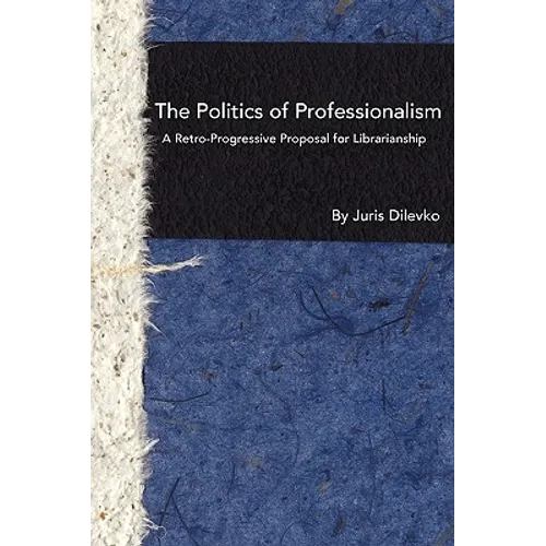 The Politics of Professionalism: A Retro-Progressive Proposal for Librarianship - Paperback