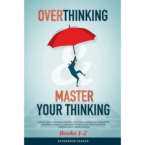 Overthinking & Master Your Thinking - Books 1-2: How To Start Thinking Positive, Stop Procrastinating & Negative Thinking. Ultimate Guide How To Disci - Paperback