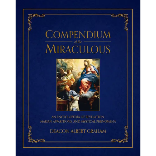 Compendium of the Miraculous: An Encyclopedia of Revelation, Marian Apparitions, and Mystical Phenomena - Hardcover