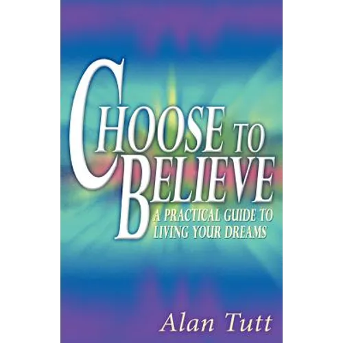Choose To Believe: A Practical Guide to Living Your Dreams - Paperback