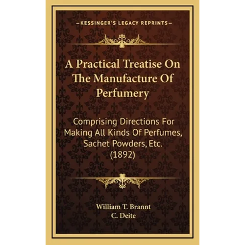 A Practical Treatise On The Manufacture Of Perfumery: Comprising Directions For Making All Kinds Of Perfumes, Sachet Powders, Etc. (1892) - Hardcover