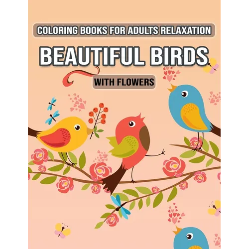 Coloring Books for Adults Relaxation Beautiful Birds with Flowers: Relax, Fun and Stress Relieving Designs for Adults Relaxation (Special Gift for Wom - Paperback