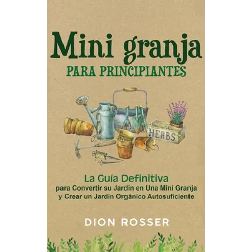 Mini granja para principiantes: La guía definitiva para convertir su jardín en una mini granja y crear un jardín orgánico autosuficiente - Hardcover