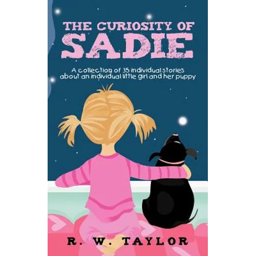 The Curiosity of Sadie: A Collection of 35 Individual Stories about an Individual Little Girl and Her Puppy - Paperback