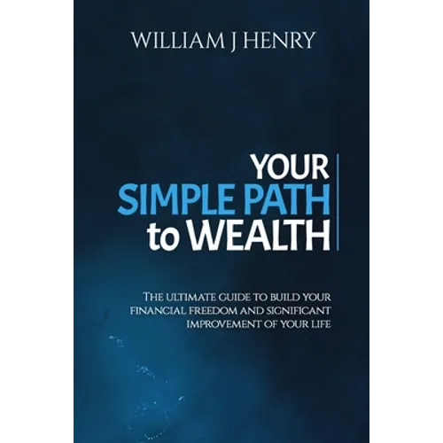 Your Simple Path To Wealth: The Ultimate Guide To Build Your Financial Freedom And Significant Improvement Of Your Life - Paperback