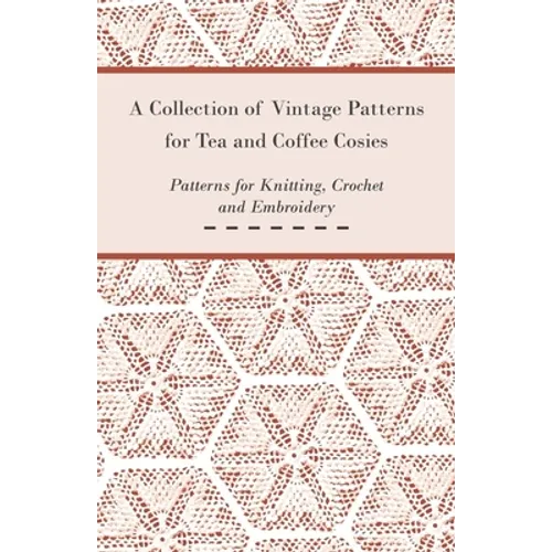 A Collection of Vintage Patterns for Tea and Coffee Cosies; Patterns for Knitting, Crochet and Embroidery - Paperback