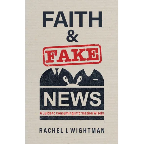Faith and Fake News: A Guide to Consuming Information Wisely - Paperback