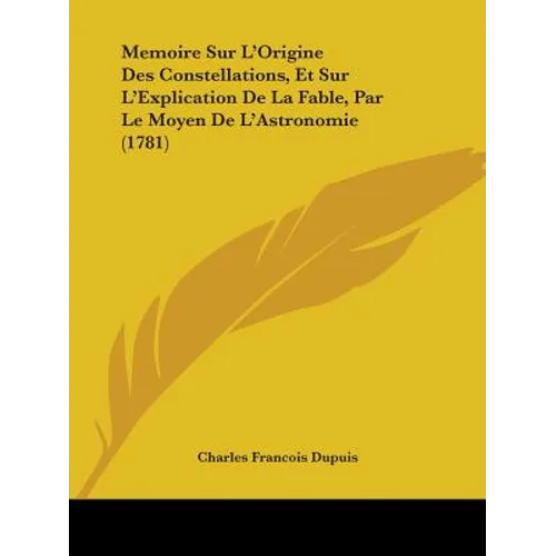 Memoire Sur L'Origine Des Constellations, Et Sur L'Explication De La Fable, Par Le Moyen De L'Astronomie (1781) - Paperback
