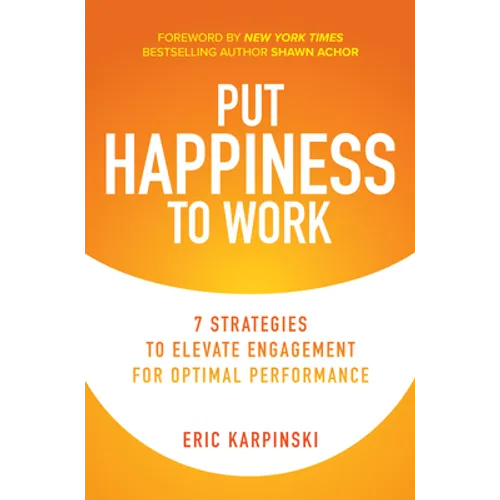 Put Happiness to Work: 7 Strategies to Elevate Engagement for Optimal Performance - Hardcover