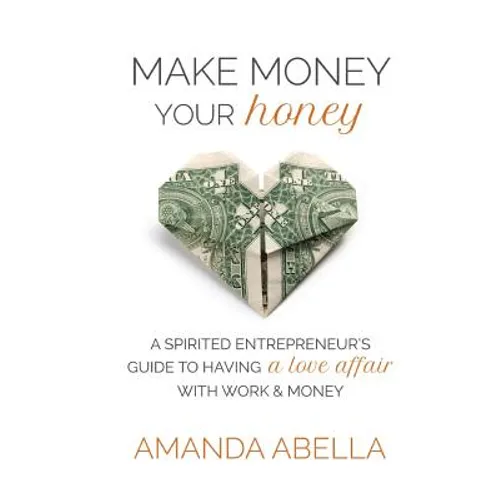 Make Money Your Honey: A Spirited Entrepreneur's Guide to Having a Love Affair with Work and Money - Paperback