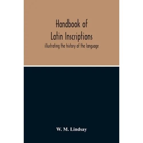 Handbook Of Latin Inscriptions: Illustrating The History Of The Language - Paperback