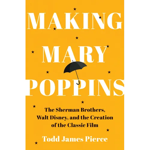 Making Mary Poppins: The Sherman Brothers, Walt Disney, and the Creation of a Classic Film - Hardcover