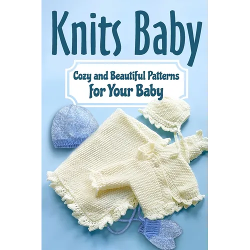 Knits Baby: Cozy and Beautiful Patterns for Your Baby: Knitting for Baby - Paperback