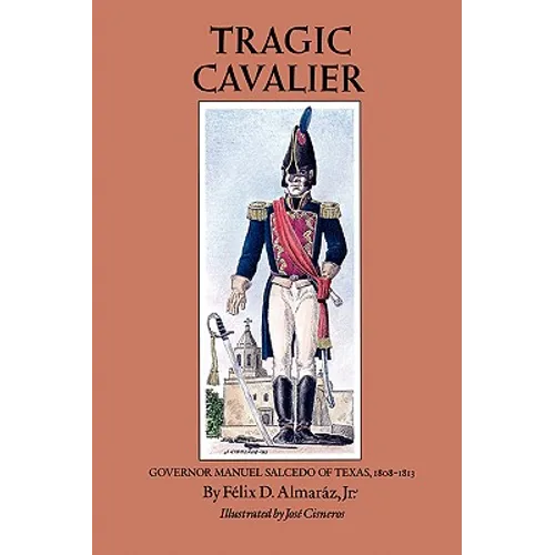 Tragic Cavalier: Governor Manuel Salcedo of Texas, 1808-1813 - Paperback