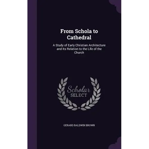 From Schola to Cathedral: A Study of Early Christian Architecture and Its Relation to the Life of the Church - Hardcover