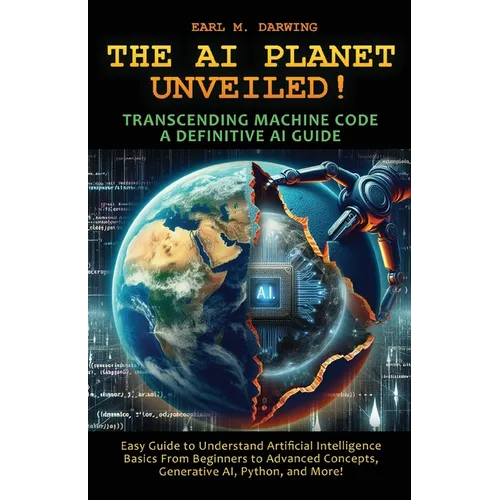 The AI Planet Unveiled! Transcending Machine Code, a Definitive AI Guide: Easy Guide to Understand Artificial Intelligence: Basics from Beginners to A - Paperback