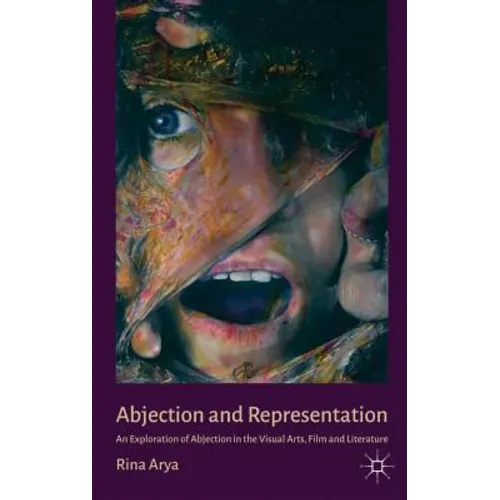 Abjection and Representation: An Exploration of Abjection in the Visual Arts, Film and Literature - Hardcover