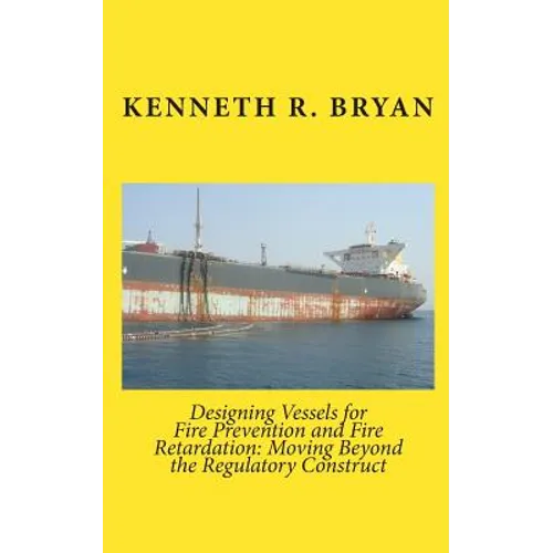 Designing Vessels for Fire Prevention and Fire Retardation: Moving Beyond the Regulatory Construct - Paperback