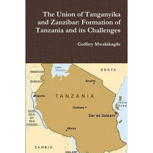 The Union of Tanganyika and Zanzibar: Formation of Tanzania and its Challenges - Paperback