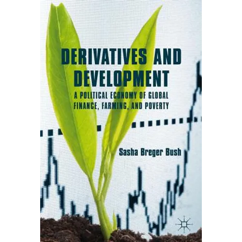 Derivatives and Development: A Political Economy of Global Finance, Farming, and Poverty - Hardcover