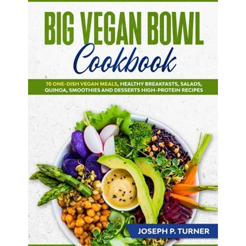 Big Vegan Bowl Cookbook: 70 One-Dish Vegan Meals, Healthy Breakfasts, Salads, Quinoa, Smoothies and Desserts High-protein Recipes (with picture - Paperback