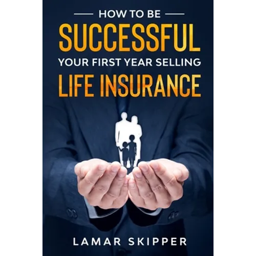 How To Be Successful Your First Year Selling Life Insurance - Paperback