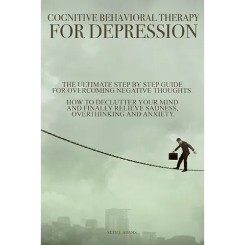 Cognitive Behavioral Therapy for Depression: The Ultimate Step by Step Guide for Overcoming Negative Thoughts. How to Declutter Your Mind and Finally - Paperback