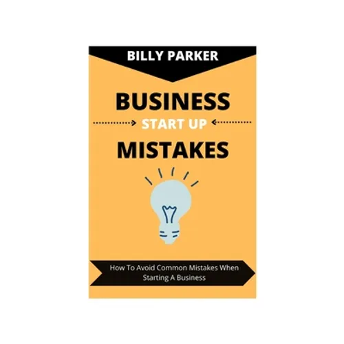 Business Start Up Mistakes: How To Avoid Common Mistakes When Starting A Business - Paperback