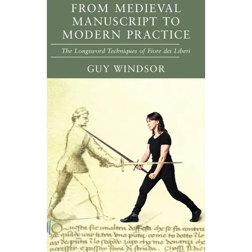 From Medieval Manuscript to Modern Practice: The Longsword Techniques of Fiore dei Liberi - Hardcover