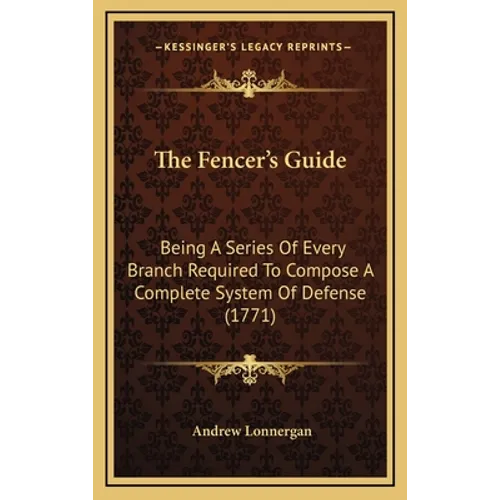 The Fencer's Guide: Being A Series Of Every Branch Required To Compose A Complete System Of Defense (1771) - Hardcover