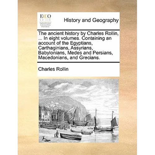 The Ancient History by Charles Rollin, ... in Eight Volumes. Containing an Account of the Egyptians, Carthaginians, Assyrians, Babylonians, Medes and - Paperback