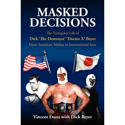 Masked Decisions: The Triangular Life of Dick 'The Destroyer' 'Doctor X' Beyer; From American Athlete to International Icon - Paperback
