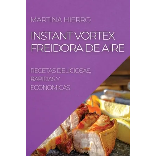 Instant Vortex Freidora de Aire: Recetas Deliciosas, Rapidas Y Economicas - Paperback