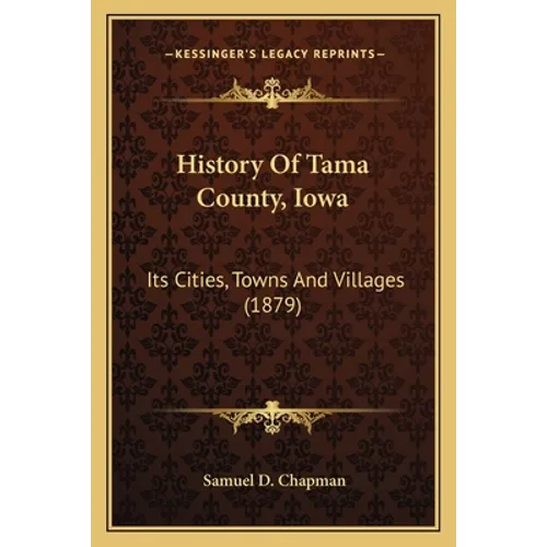 History Of Tama County, Iowa: Its Cities, Towns And Villages (1879) - Paperback