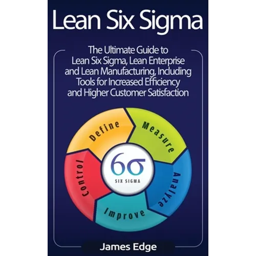Lean Six Sigma: The Ultimate Guide to Lean Six Sigma, Lean Enterprise, and Lean Manufacturing, with Tools Included for Increased Effic - Hardcover
