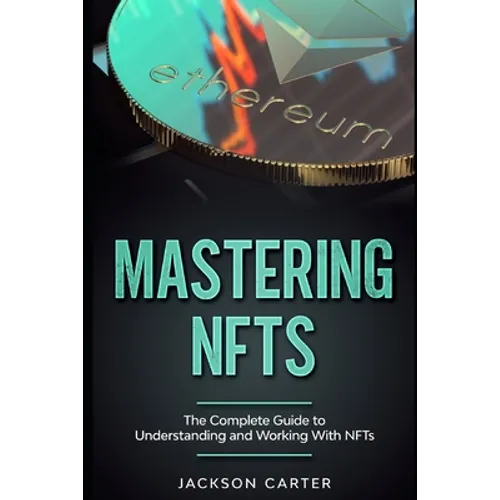 Mastering NFT's: The Complete Guide to Understanding and Working With NFT's - Paperback
