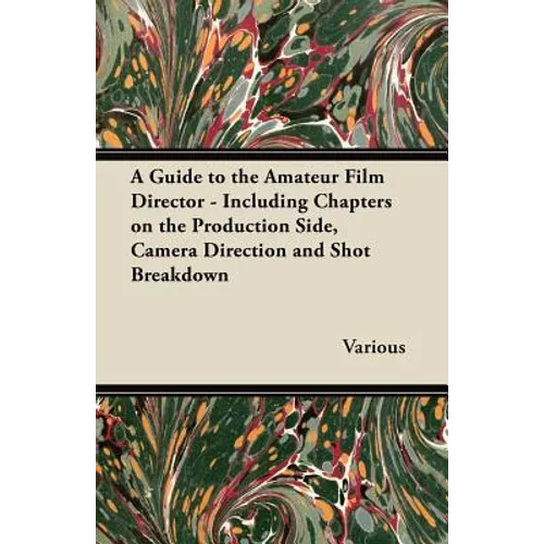 A Guide to the Amateur Film Director - Including Chapters on the Production Side, Camera Direction and Shot Breakdown - Paperback
