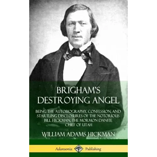 Brigham's Destroying Angel: Being the Autobiography, Confession, and Startling Disclosures of the Notorious Bill Hickman, the Mormon Danite Chief of U - Hardcover