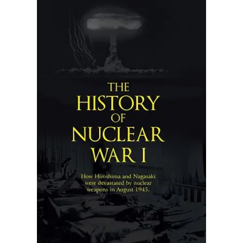 The History of Nuclear War I: How Hiroshima and Nagasaki Were Devastated by Nuclear Weapons in August 1945. - Hardcover
