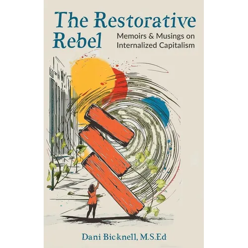 The Restorative Rebel: Memoirs and Musings on Internalized Capitalism - Paperback