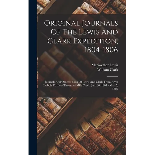 Original Journals Of The Lewis And Clark Expedition, 1804-1806: Journals And Orderly Book Of Lewis And Clark, From River Dubois To Two-thousand-mile C - Hardcover