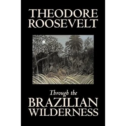 Through the Brazilian Wilderness by Theodore Roosevelt, Travel, Special Interest, Adventure, Essays & Travelogues - Paperback